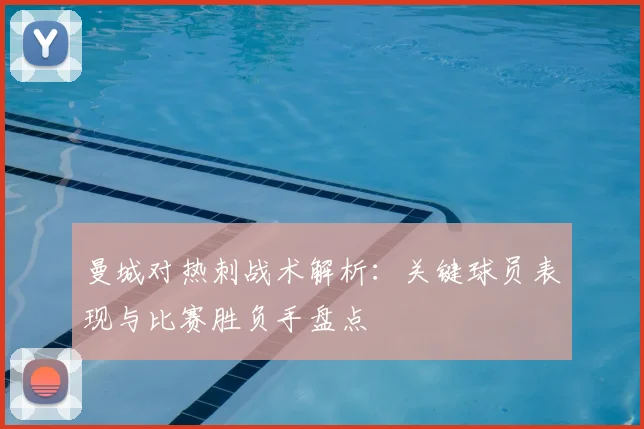 曼城对热刺战术解析：关键球员表现与比赛胜负手盘点