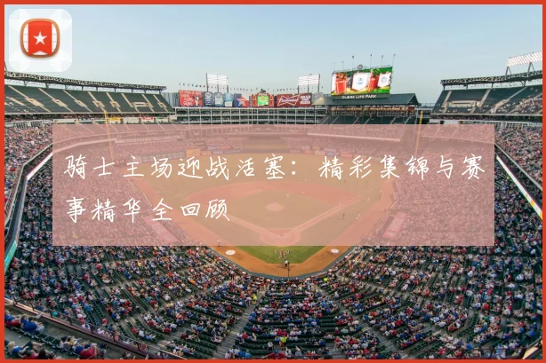 骑士主场迎战活塞：精彩集锦与赛事精华全回顾