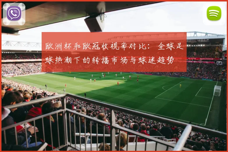 欧洲杯和欧冠收视率对比：全球足球热潮下的转播市场与球迷趋势