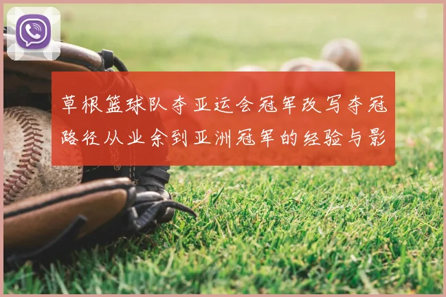 草根篮球队夺亚运会冠军改写夺冠路径从业余到亚洲冠军的经验与影响